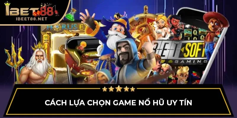 Top 10 Game Nổ Hũ Đổi Thưởng Uy Tín Nhất Tại Ibet88 2 Cách lựa chọn game nổ hũ uy tín