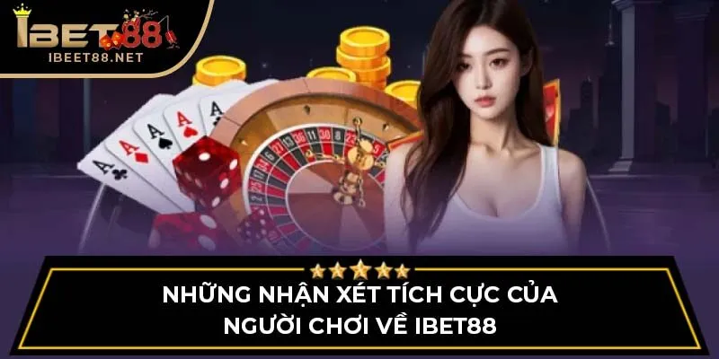 Ibet88 Có Lừa Đảo Không? Sự Thật Về Độ Uy Tín Của Ibet88 4 Những nhận xét tích cực của người chơi về IBET88