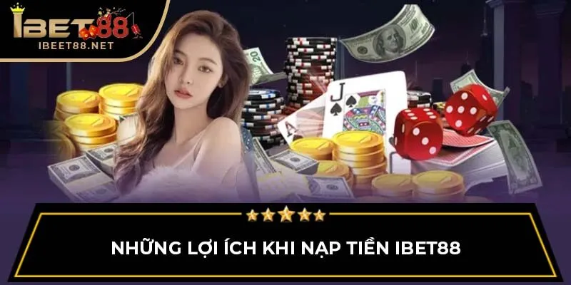Hướng Dẫn Nạp Tiền IBET88 Đơn Giản Và Siêu Nhanh Chóng 4 Những lợi ích khi nạp tiền IBET88
